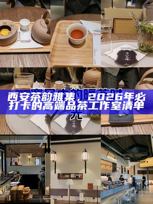 西安茶韵雅集，2026年必打卡的高端品茶工作室清单