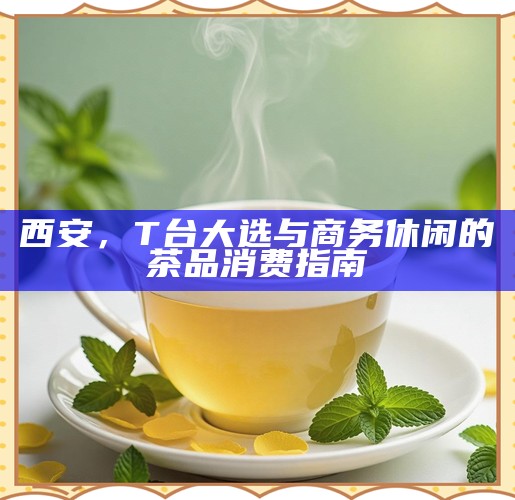 西安，T台大选与商务休闲的茶品消费指南
