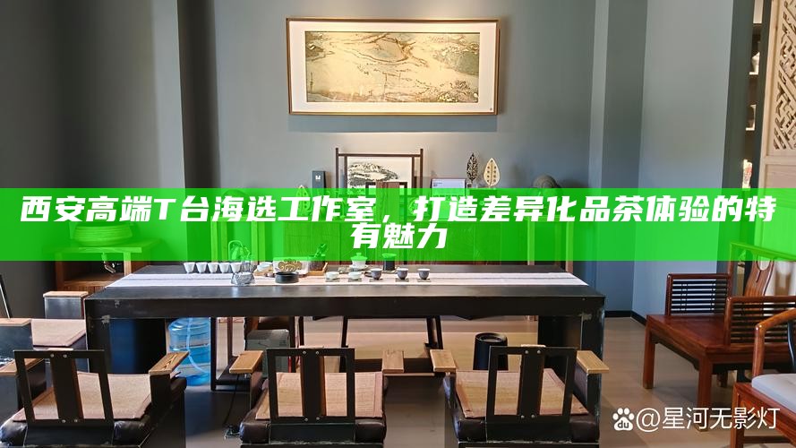 西安高端T台海选工作室，打造差异化品茶体验的特有魅力